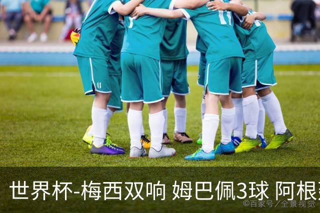 世界杯-梅西双响 姆巴佩3球 阿根廷点胜法国夺冠