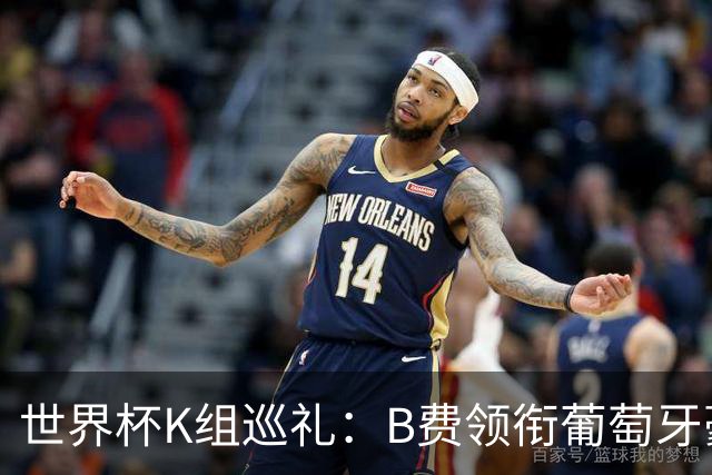 世界杯K组巡礼：B费领衔葡萄牙豪华中场 C罗J罗再相逢