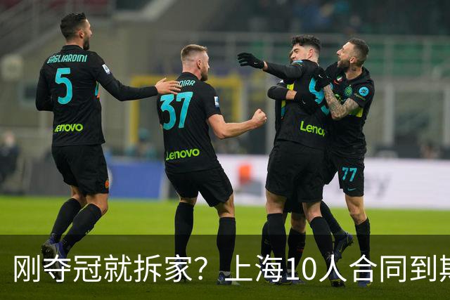 刚夺冠就拆家？上海10人合同到期，4人大概率离队，张镇麟存疑？