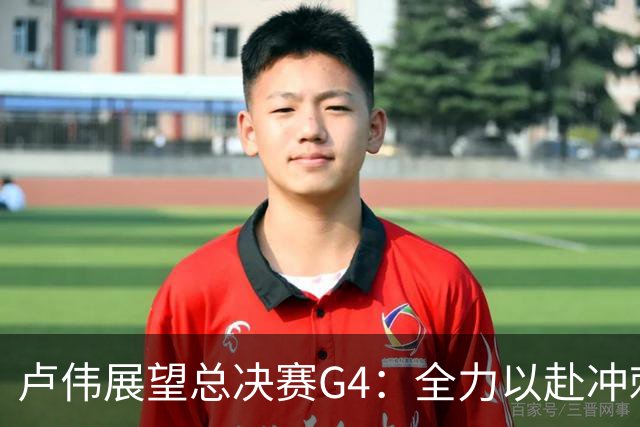 卢伟展望总决赛G4：全力以赴冲刺冠军，守护健康肯定弗格表现