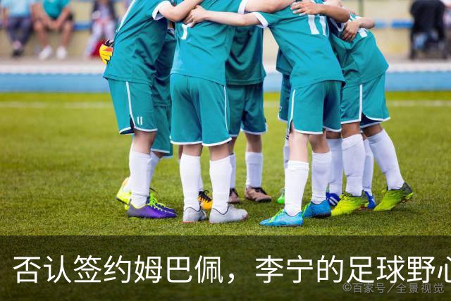 否认签约姆巴佩，李宁的足球野心被过度解读了？