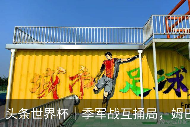头条世界杯｜季军战互捅局，姆巴佩射手榜刷单，十全难十美