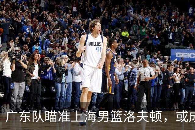 广东队瞄准上海男篮洛夫顿，或成杜锋内线新利器