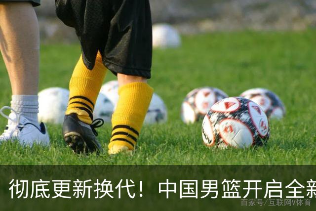 彻底更新换代！中国男篮开启全新大换血，12人候选名单出炉，有望赢球