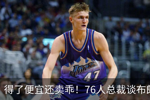 得了便宜还卖乖！76人总裁谈布朗：绿军交易赚了，本人还没缓过来