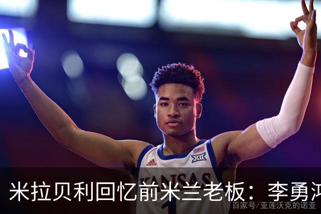 米拉贝利回忆前米兰老板：李勇鸿的身份至今仍是未解之谜