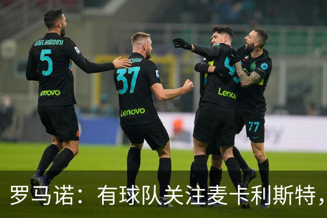 罗马诺：有球队关注麦卡利斯特，我不排除利物浦可能在中场做调整