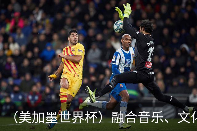 （美加墨世界杯）融合音乐、文化和足球 世界杯开幕式亮点足
