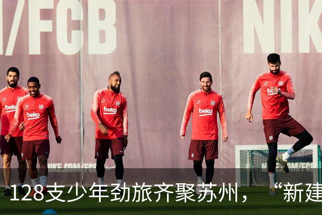 128支少年劲旅齐聚苏州，“新建元2034杯”第六届小学生足球大会（U12）总决赛开幕