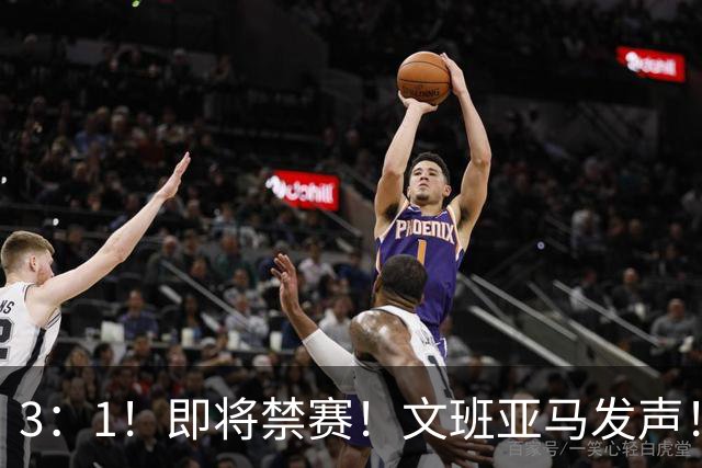 3：1！即将禁赛！文班亚马发声！必须追责…