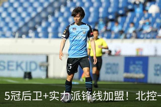 5冠后卫+实力派锋线加盟！北控一口气官宣5人，洋帅带队力拼佳绩