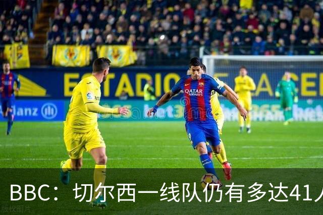 BBC：切尔西一线队仍有多达41人，接下来25天可能要清理16名冗员