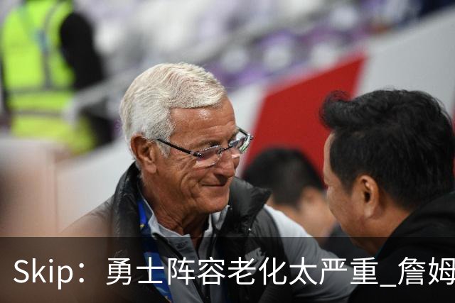 Skip：勇士阵容老化太严重 詹姆斯回骑士夺冠概率大过勇士