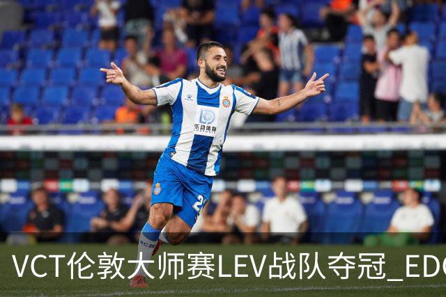 VCT伦敦大师赛LEV战队夺冠 EDG战队获季军